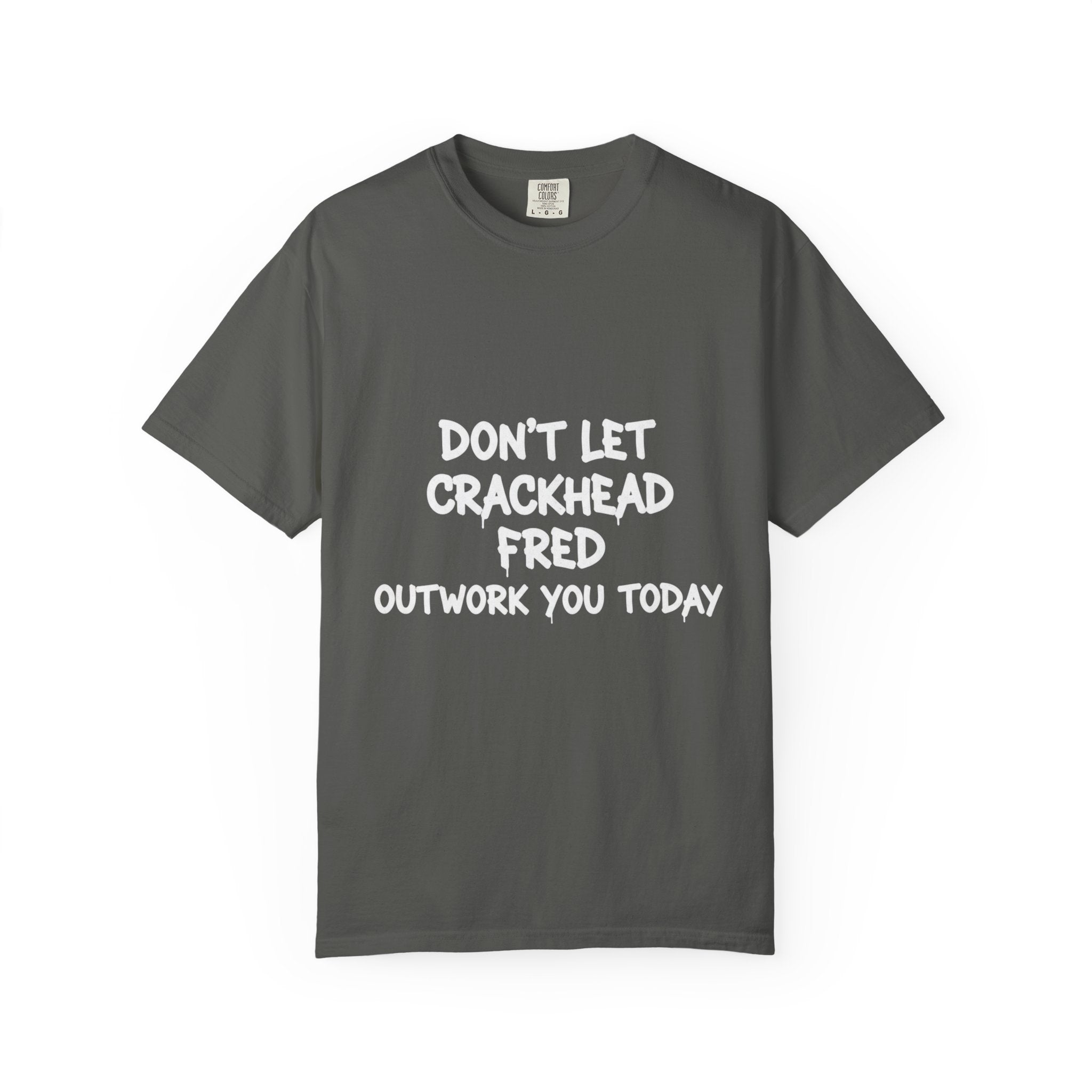 Graphic T-Shirt — "Don't Let Crackhead Fred Outwork You Today" Motivational Humor Tee