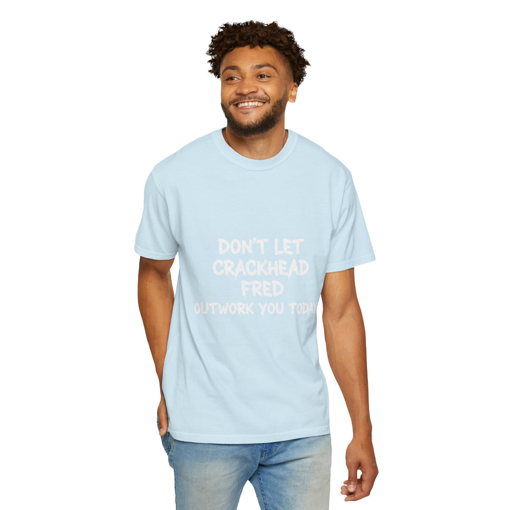 Graphic T-Shirt — "Don't Let Crackhead Fred Outwork You Today" Motivational Humor Tee