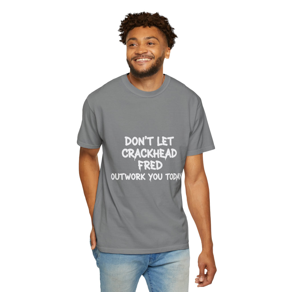 Graphic T-Shirt — "Don't Let Crackhead Fred Outwork You Today" Motivational Humor Tee