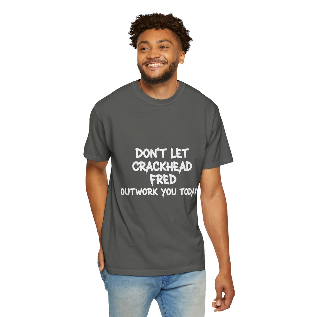 Graphic T-Shirt — "Don't Let Crackhead Fred Outwork You Today" Motivational Humor Tee