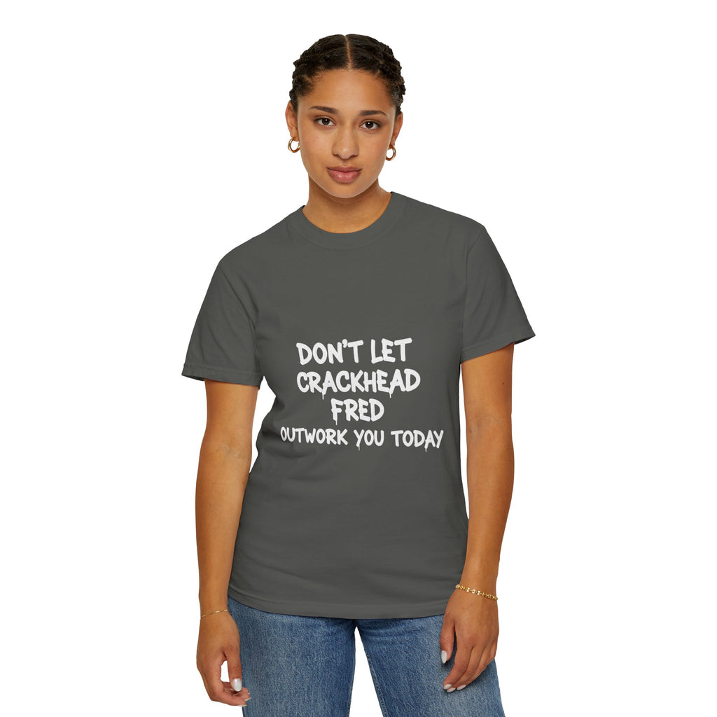 Graphic T-Shirt — "Don't Let Crackhead Fred Outwork You Today" Motivational Humor Tee
