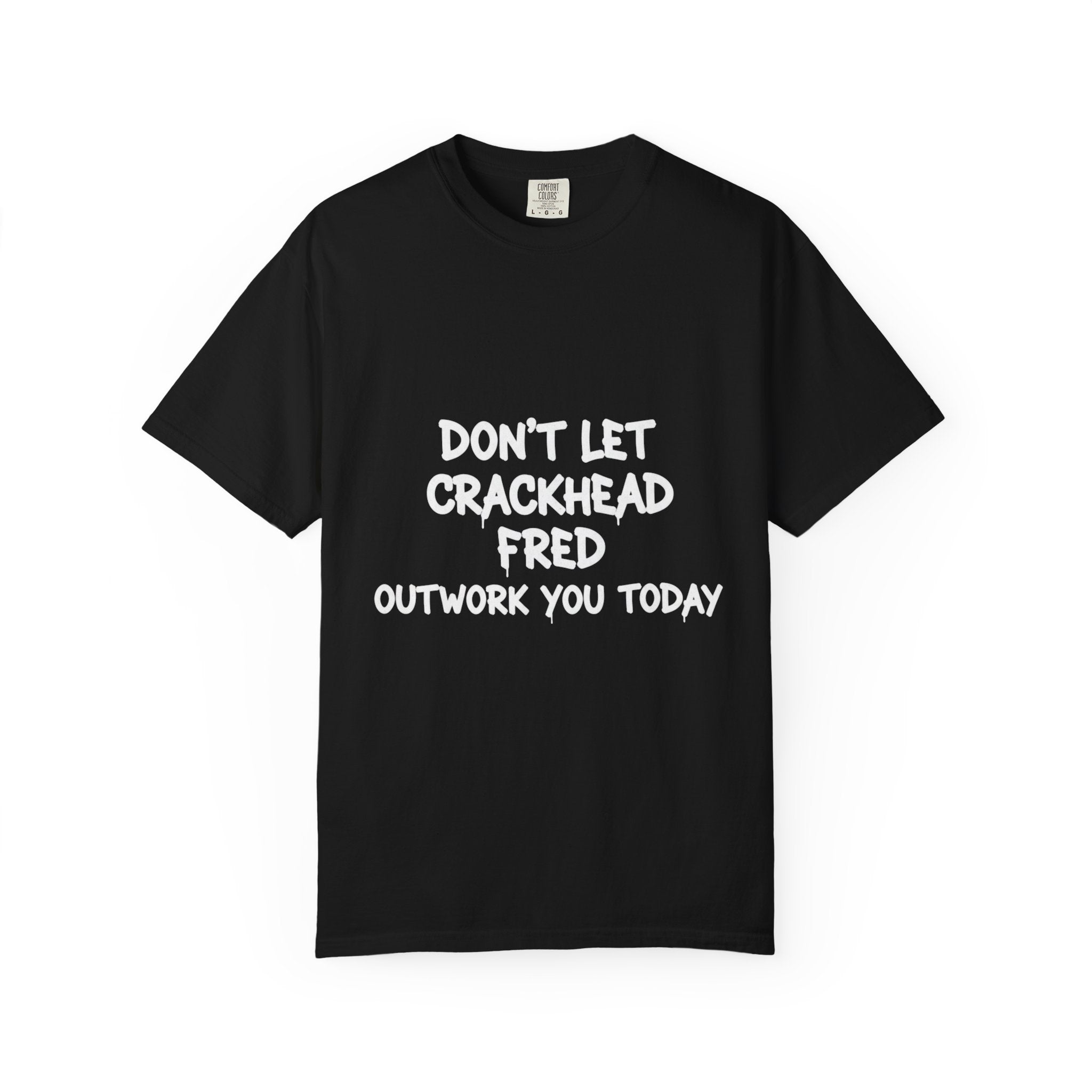 Graphic T-Shirt — "Don't Let Crackhead Fred Outwork You Today" Motivational Humor Tee