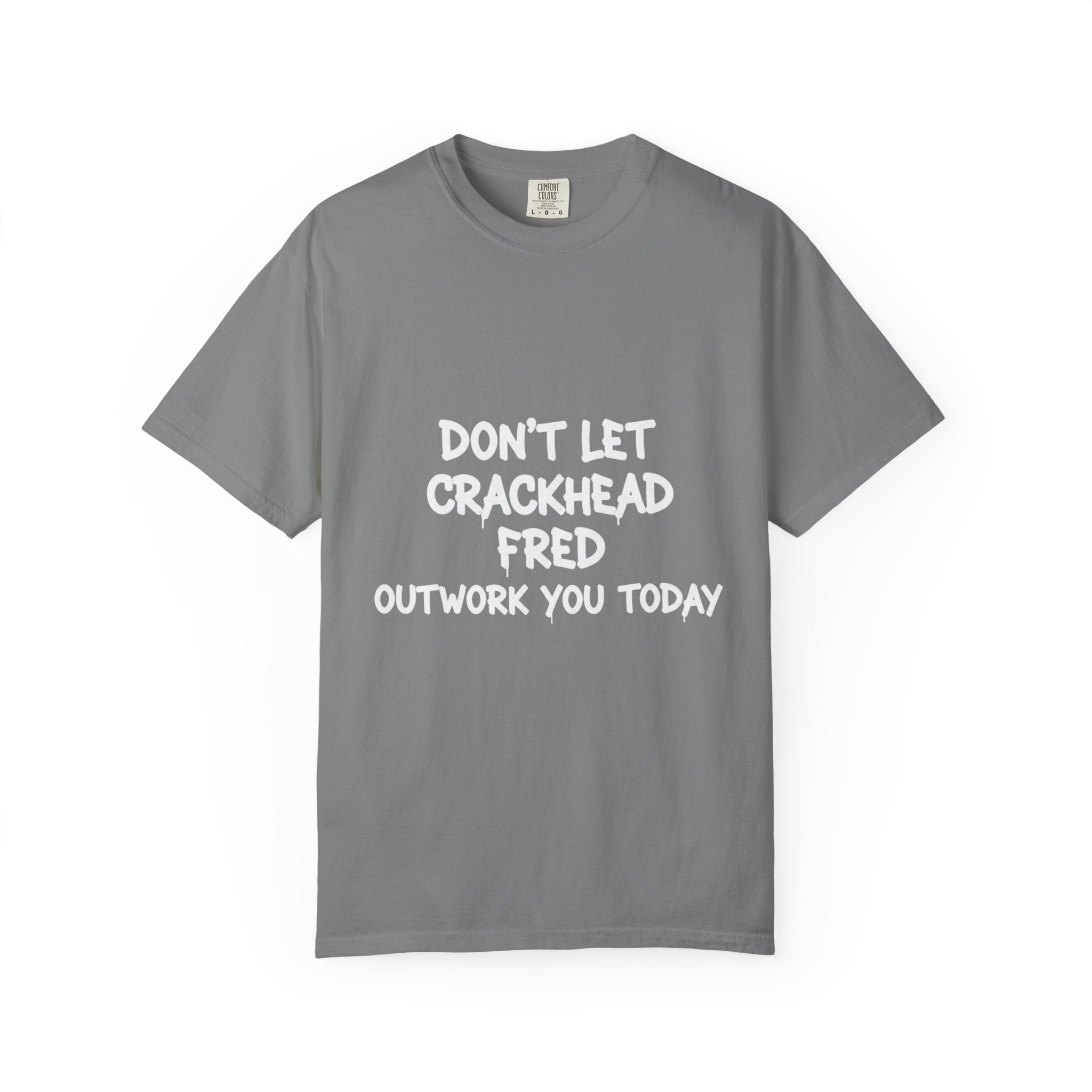 Graphic T-Shirt — "Don't Let Crackhead Fred Outwork You Today" Motivational Humor Tee
