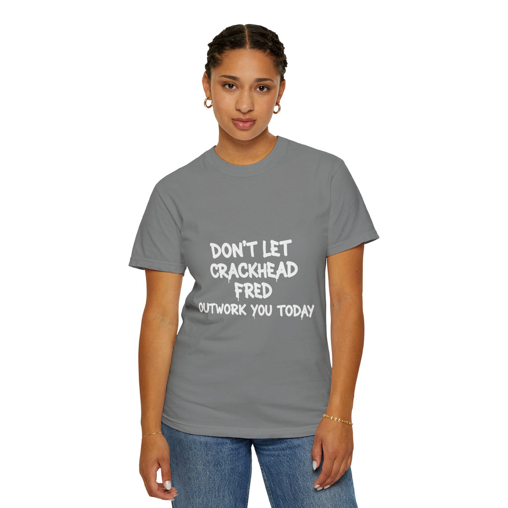 Graphic T-Shirt — "Don't Let Crackhead Fred Outwork You Today" Motivational Humor Tee
