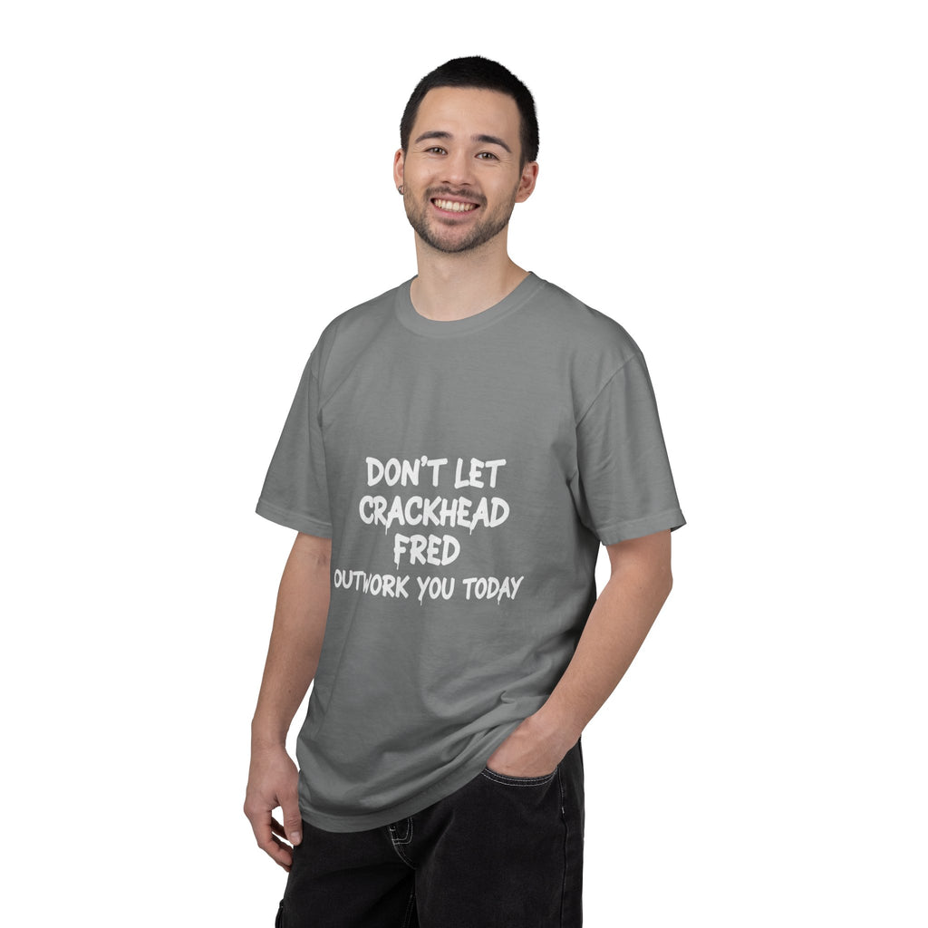 Graphic T-Shirt — "Don't Let Crackhead Fred Outwork You Today" Motivational Humor Tee