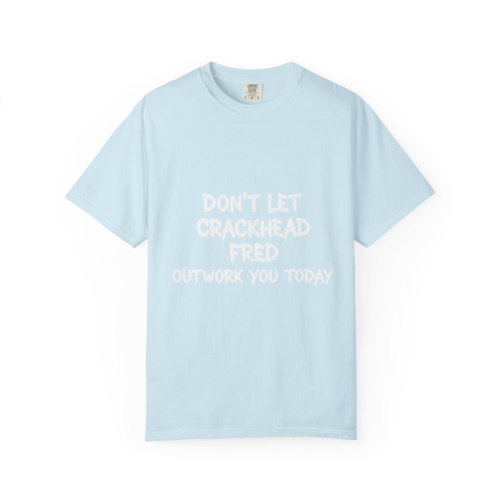 Graphic T-Shirt — "Don't Let Crackhead Fred Outwork You Today" Motivational Humor Tee