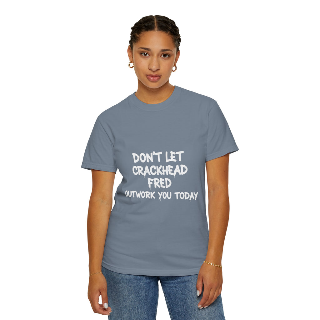 Graphic T-Shirt — "Don't Let Crackhead Fred Outwork You Today" Motivational Humor Tee