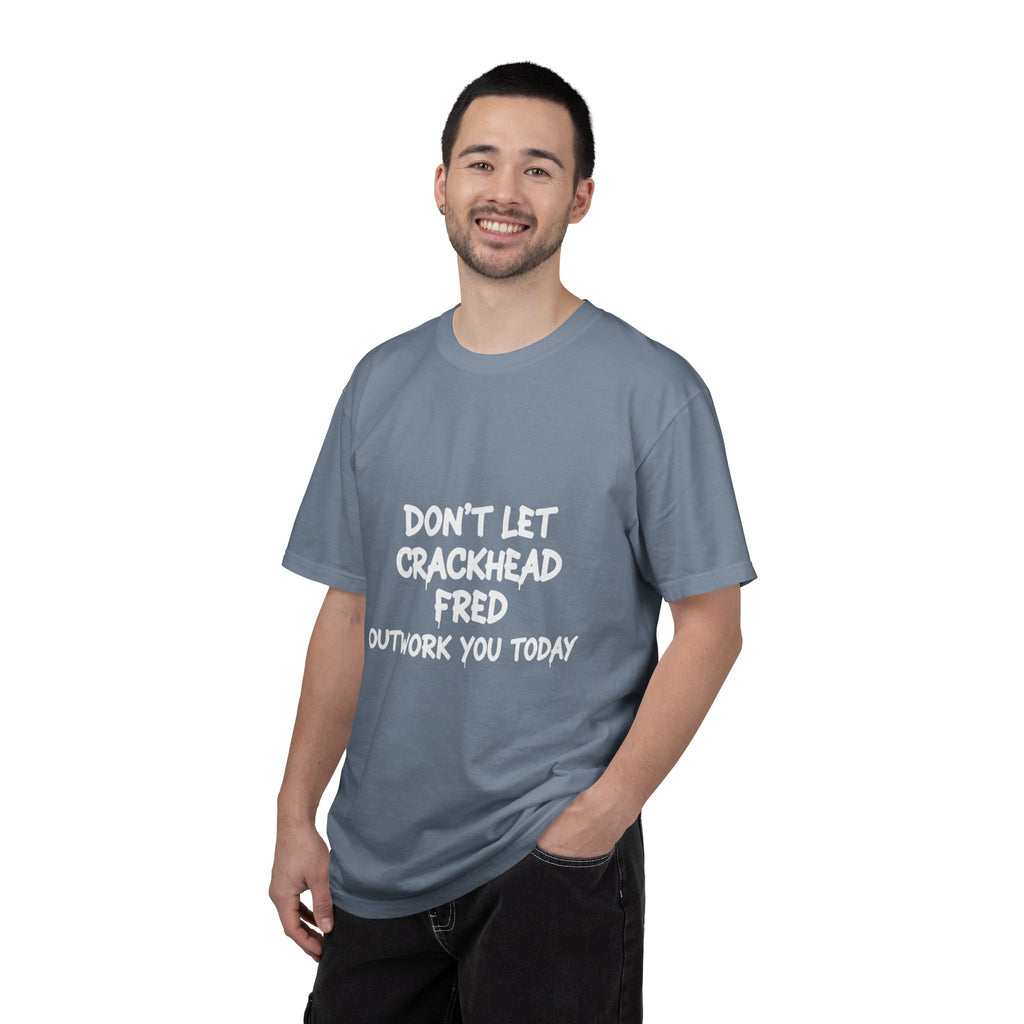 Graphic T-Shirt — "Don't Let Crackhead Fred Outwork You Today" Motivational Humor Tee